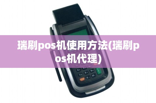 瑞刷pos机使用方法(瑞刷pos机代理) 瑞刷pos机使用方法(瑞刷pos机代理)