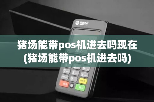 猪场能带pos机进去吗现在(猪场能带pos机进去吗) 猪场能带pos机进去吗现在(猪场能带pos机进去吗)