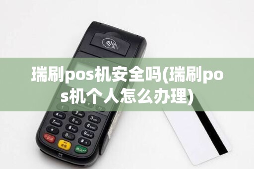 瑞刷pos机安全吗(瑞刷pos机个人怎么办理)