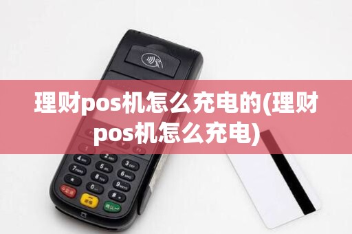 理财pos机怎么充电的(理财pos机怎么充电)