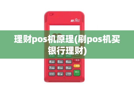理财pos机原理(刷pos机买银行理财) 理财pos机原理(刷pos机买银行理财)