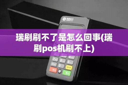 瑞刷刷不了是怎么回事(瑞刷pos机刷不上) 瑞刷刷不了是怎么回事(瑞刷pos机刷不上)