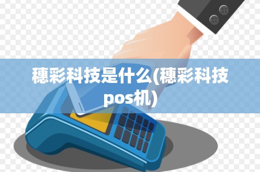 穗彩科技是什么(穗彩科技pos机) 穗彩科技是什么(穗彩科技pos机)
