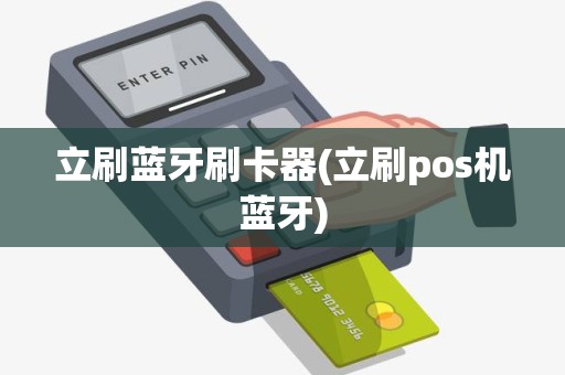 立刷蓝牙刷卡器(立刷pos机蓝牙) 立刷蓝牙刷卡器(立刷pos机蓝牙)