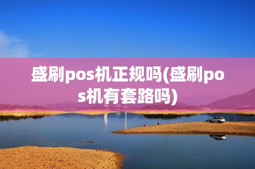 盛刷pos机正规吗(盛刷pos机有套路吗) 盛刷pos机正规吗(盛刷pos机有套路吗)