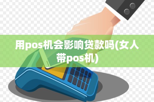 用pos机会影响贷款吗(女人带pos机) 用pos机会影响贷款吗(女人带pos机)