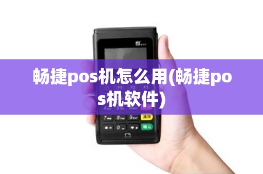 畅捷pos机怎么用(畅捷pos机软件) 畅捷pos机怎么用(畅捷pos机软件)
