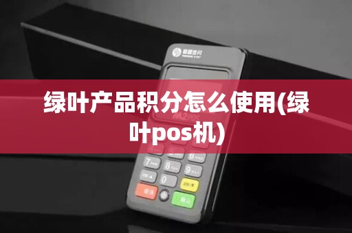 绿叶产品积分怎么使用(绿叶pos机) 绿叶产品积分怎么使用(绿叶pos机)