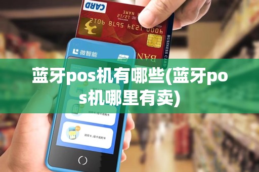 蓝牙pos机有哪些(蓝牙pos机哪里有卖) 蓝牙pos机有哪些(蓝牙pos机哪里有卖)
