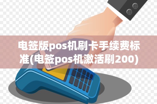 电签版pos机刷卡手续费标准(电签pos机激活刷200) 电签版pos机刷卡手续费标准(电签pos机激活刷200)