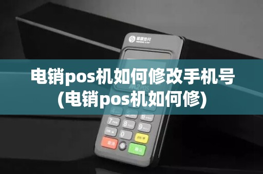 电销pos机如何修改手机号(电销pos机如何修) 电销pos机如何修改手机号(电销pos机如何修)