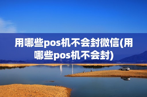 用哪些pos机不会封微信(用哪些pos机不会封) 用哪些pos机不会封微信(用哪些pos机不会封)