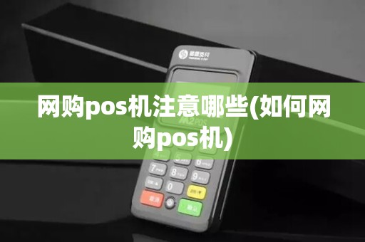 网购pos机注意哪些(如何网购pos机) 网购pos机注意哪些(如何网购pos机)