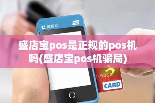 盛店宝pos是正规的pos机吗(盛店宝pos机骗局) 盛店宝pos是正规的pos机吗(盛店宝pos机骗局)