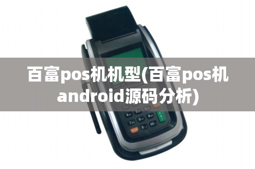 百富pos机机型(百富pos机android源码分析) 百富pos机机型(百富pos机android源码分析)