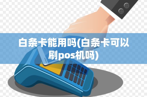 白条卡能用吗(白条卡可以刷pos机吗) 白条卡能用吗(白条卡可以刷pos机吗)