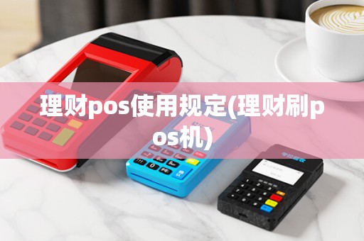 理财pos使用规定(理财刷pos机) 理财pos使用规定(理财刷pos机)