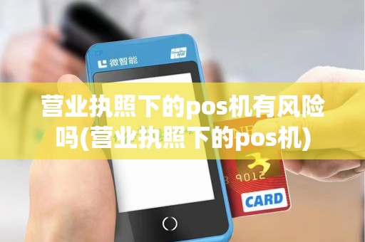营业执照下的pos机有风险吗(营业执照下的pos机) 营业执照下的pos机有风险吗(营业执照下的pos机)