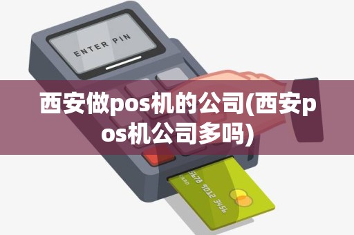 西安做pos机的公司(西安pos机公司多吗) 西安做pos机的公司(西安pos机公司多吗)
