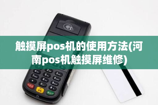 触摸屏pos机的使用方法(河南pos机触摸屏维修) 触摸屏pos机的使用方法(河南pos机触摸屏维修)