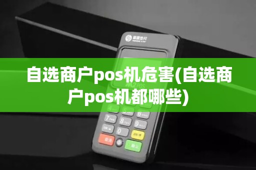 自选商户pos机危害(自选商户pos机都哪些) 自选商户pos机危害(自选商户pos机都哪些)