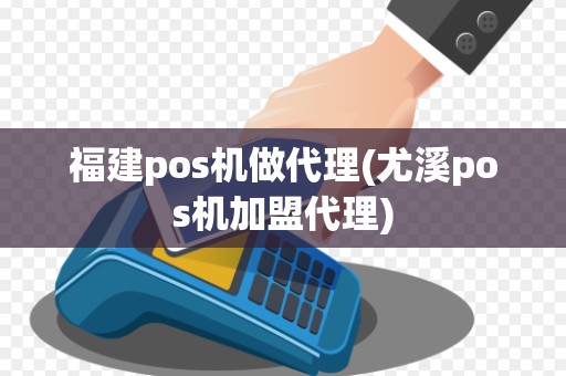 福建pos机做代理(尤溪pos机加盟代理) 福建pos机做代理(尤溪pos机加盟代理)