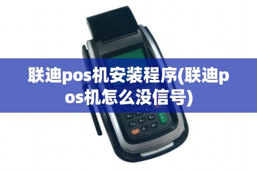 联迪pos机安装程序(联迪pos机怎么没信号) 联迪pos机安装程序(联迪pos机怎么没信号)