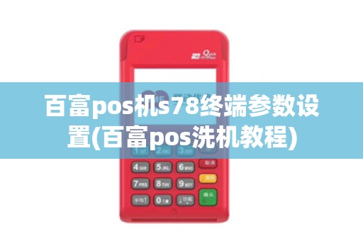 百富pos机s78终端参数设置(百富pos洗机教程)