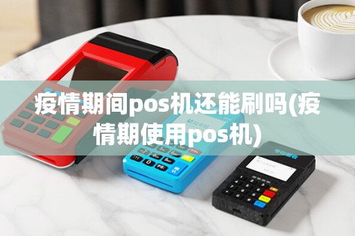 疫情期间pos机还能刷吗(疫情期使用pos机)