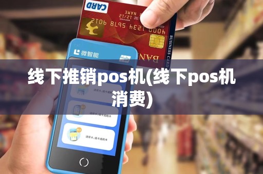 线下推销pos机(线下pos机消费) 线下推销pos机(线下pos机消费)