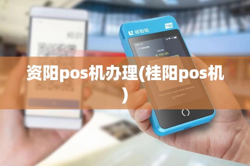 资阳pos机办理(桂阳pos机) 资阳pos机办理(桂阳pos机)