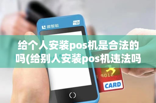 给个人安装pos机是合法的吗(给别人安装pos机违法吗)