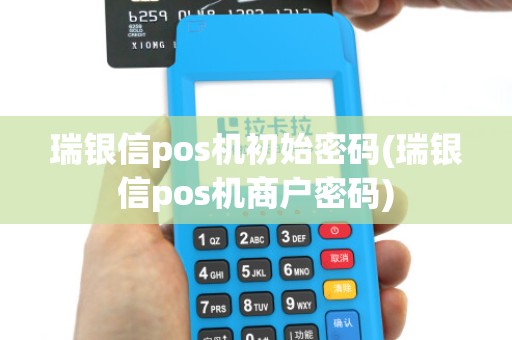 瑞银信pos机初始密码(瑞银信pos机商户密码) 瑞银信pos机初始密码(瑞银信pos机商户密码)