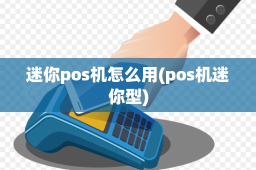 迷你pos机怎么用(pos机迷你型) 迷你pos机怎么用(pos机迷你型)