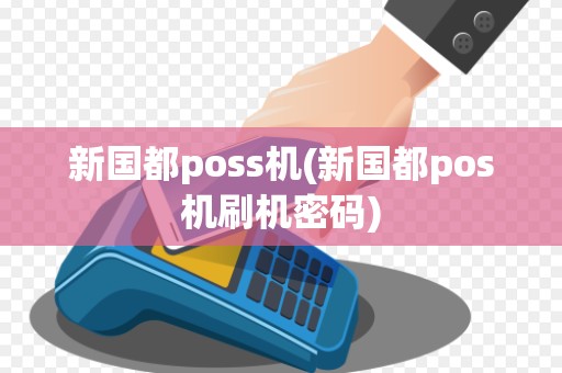 新国都poss机(新国都pos机刷机密码) 新国都poss机(新国都pos机刷机密码)