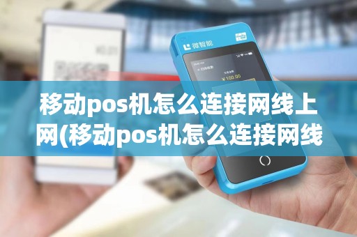 移动pos机怎么连接网线上网(移动pos机怎么连接网线) 移动pos机怎么连接网线上网(移动pos机怎么连接网线)