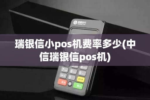 瑞银信小pos机费率多少(中信瑞银信pos机)