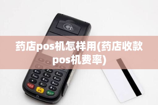 药店pos机怎样用(药店收款pos机费率) 药店pos机怎样用(药店收款pos机费率)