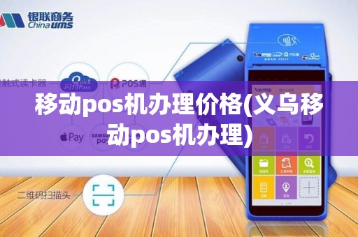 移动pos机办理价格(义乌移动pos机办理) 移动pos机办理价格(义乌移动pos机办理)