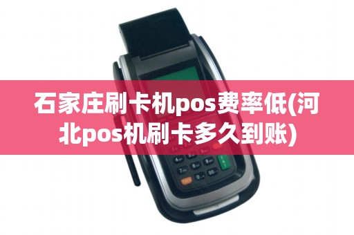 石家庄刷卡机pos费率低(河北pos机刷卡多久到账) 石家庄刷卡机pos费率低(河北pos机刷卡多久到账)