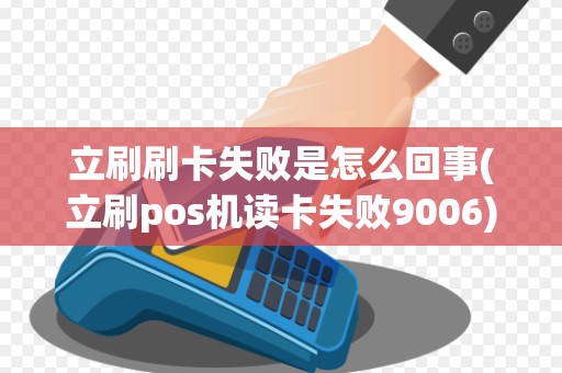 立刷刷卡失败是怎么回事(立刷pos机读卡失败9006) 立刷刷卡失败是怎么回事(立刷pos机读卡失败9006)