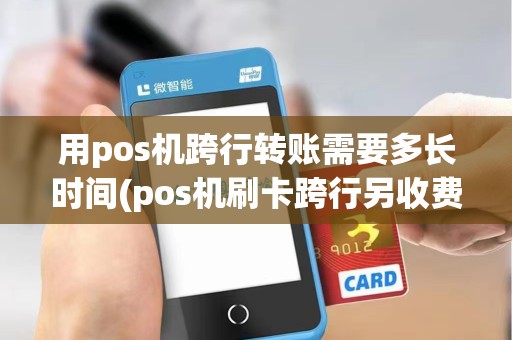 用pos机跨行转账需要多长时间(pos机刷卡跨行另收费么) 用pos机跨行转账需要多长时间(pos机刷卡跨行另收费么)