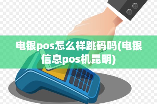 电银pos怎么样跳码吗(电银信息pos机昆明) 电银pos怎么样跳码吗(电银信息pos机昆明)