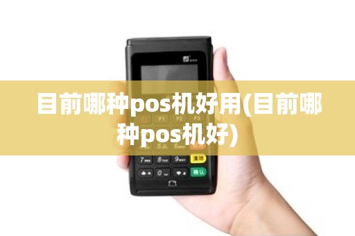 目前哪种pos机好用(目前哪种pos机好)