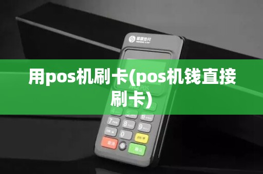 用pos机刷卡(pos机钱直接刷卡)