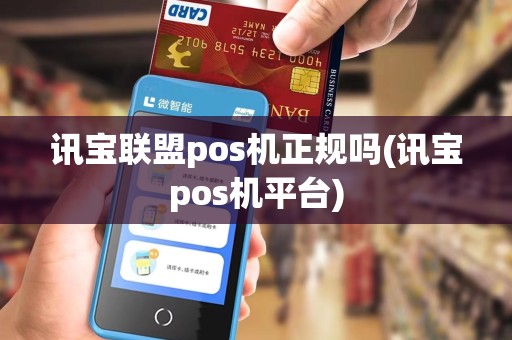 讯宝联盟pos机正规吗(讯宝pos机平台) 讯宝联盟pos机正规吗(讯宝pos机平台)