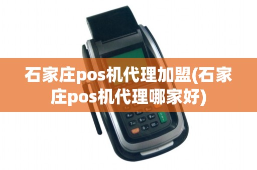 石家庄pos机代理加盟(石家庄pos机代理哪家好) 石家庄pos机代理加盟(石家庄pos机代理哪家好)