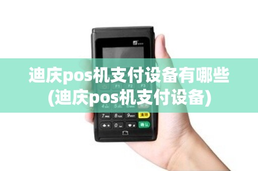 迪庆pos机支付设备有哪些(迪庆pos机支付设备) 迪庆pos机支付设备有哪些(迪庆pos机支付设备)