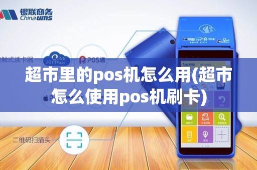 超市里的pos机怎么用(超市怎么使用pos机刷卡) 超市里的pos机怎么用(超市怎么使用pos机刷卡)