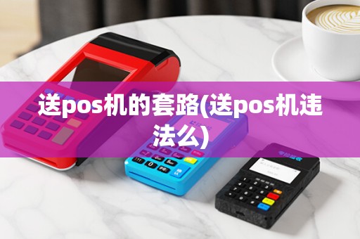 送pos机的套路(送pos机违法么)